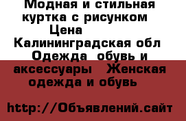  Модная и стильная куртка с рисунком › Цена ­ 3 000 - Калининградская обл. Одежда, обувь и аксессуары » Женская одежда и обувь   